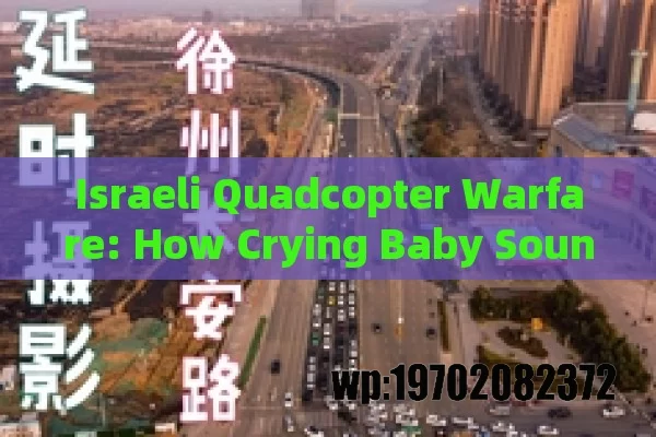 Israeli Quadcopter Warfare: How Crying Baby Sounds Manipulate and Endanger Civilians in Gaza