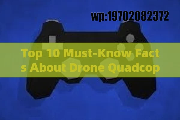 Top 10 Must-Know Facts About Drone Quadcopters for Beginners and Enthusiasts