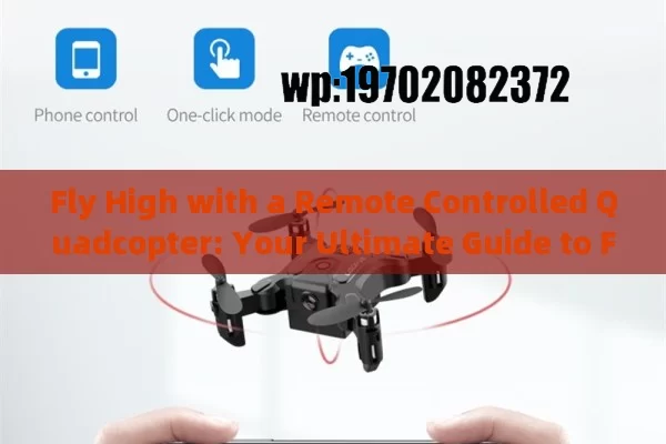 Fly High with a Remote Controlled Quadcopter: Your Ultimate Guide to Fun and Functionality