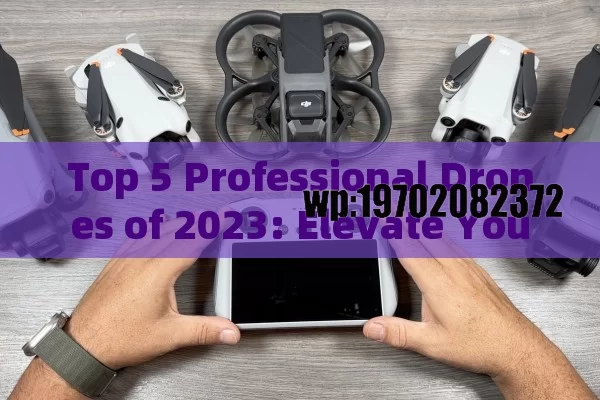 Top 5 Professional Drones of 2023: Elevate Your Work Like a Pro