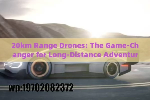 20km Range Drones: The Game-Changer for Long-Distance Adventures You Gotta Try