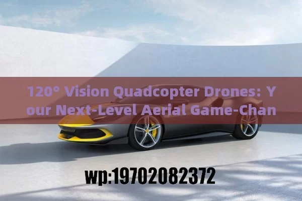 120° Vision Quadcopter Drones: Your Next-Level Aerial Game-Changer