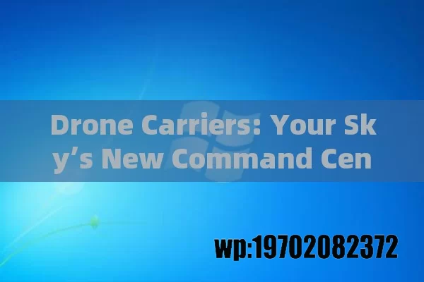 Drone Carriers: Your Sky’s New Command Center (and Why You’ll Want One)