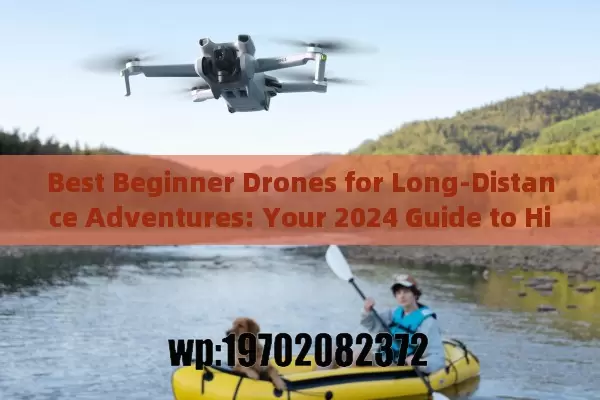 Best Beginner Drones for Long-Distance Adventures: Your 2024 Guide to High-Flying Fun